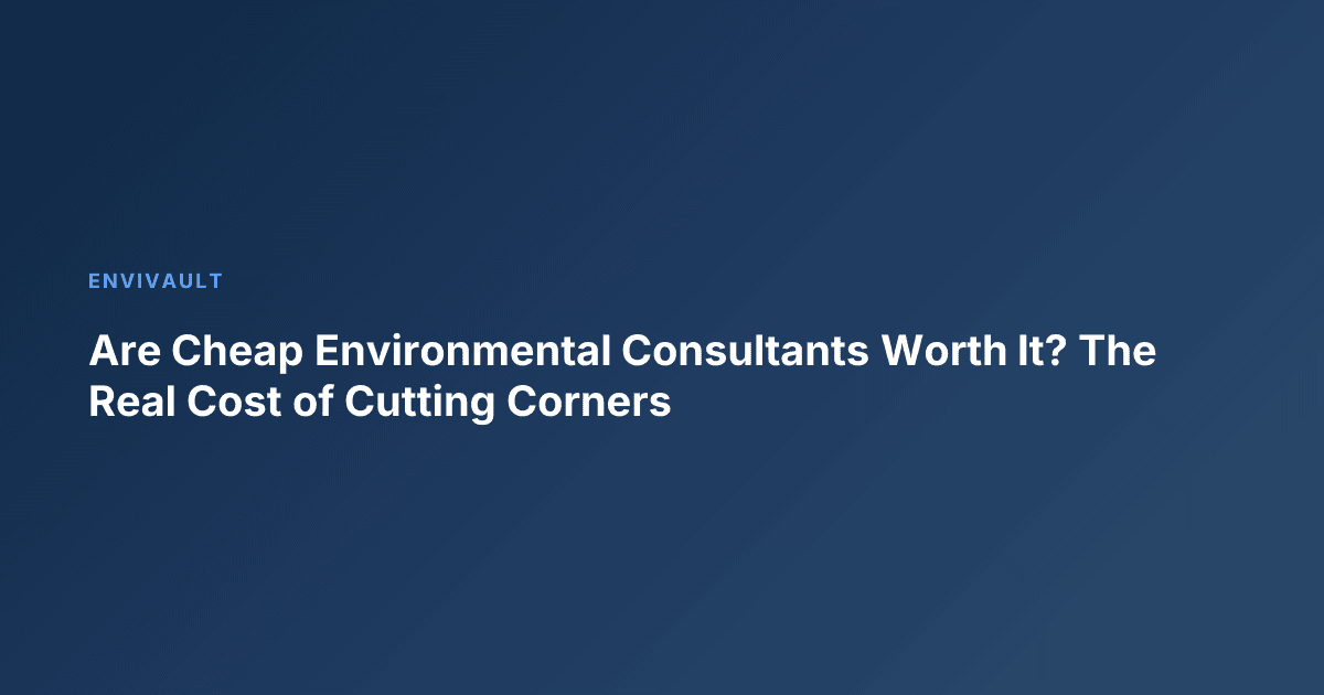 Are Cheap Environmental Consultants Worth It? The Real Cost of Cutting Corners